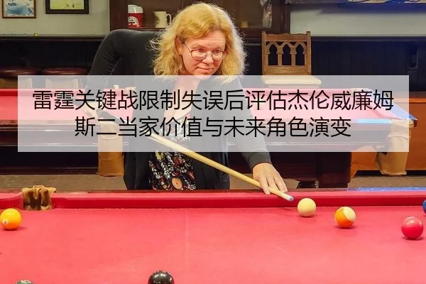 雷霆关键战限制失误后评估杰伦威廉姆斯二当家价值与未来角色演变